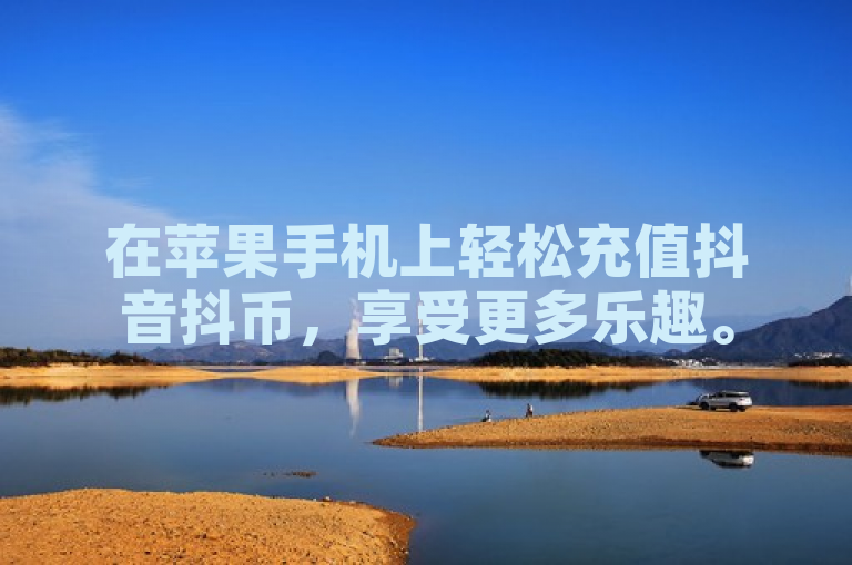 在苹果手机上轻松充值抖音抖币，享受更多乐趣。