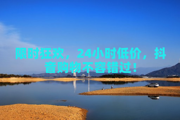限时狂欢，24小时低价，抖音购物不容错过！