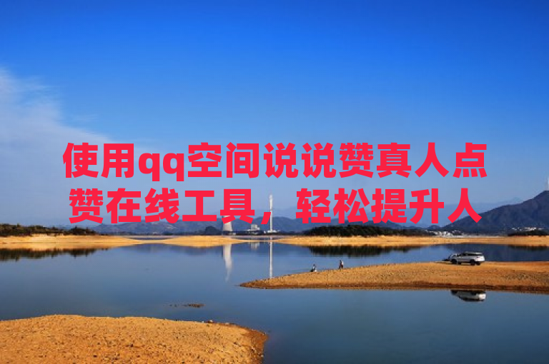 使用qq空间说说赞真人点赞在线工具，轻松提升人气。