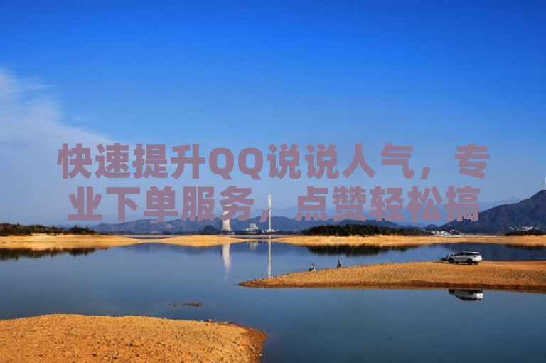 快速提升QQ说说人气，专业下单服务，点赞轻松搞定！