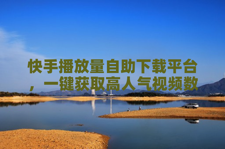 快手播放量自助下载平台，一键获取高人气视频数据。