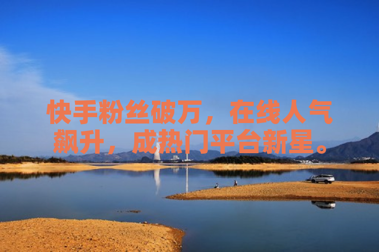 快手粉丝破万，在线人气飙升，成热门平台新星。