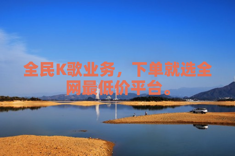 全民K歌业务，下单就选全网最低价平台。