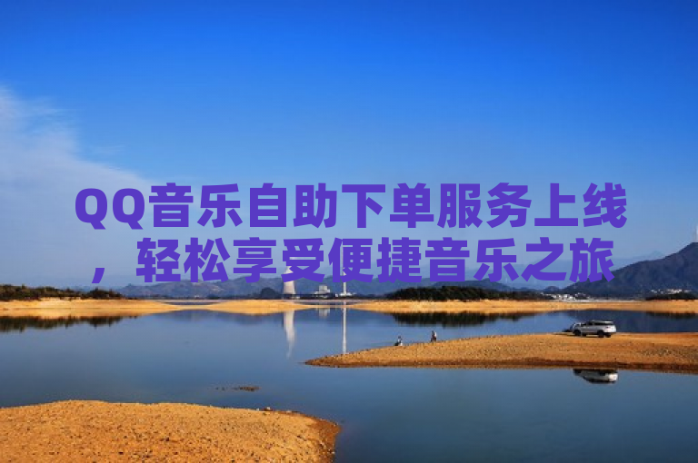 QQ音乐自助下单服务上线，轻松享受便捷音乐之旅。