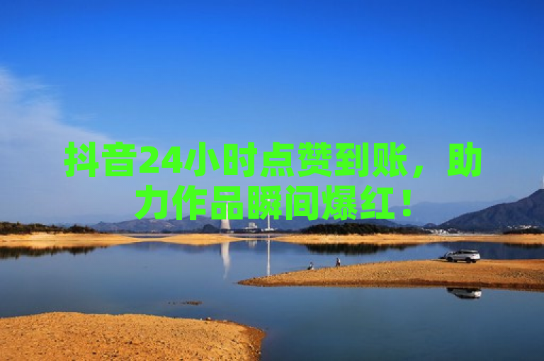 抖音24小时点赞到账，助力作品瞬间爆红！