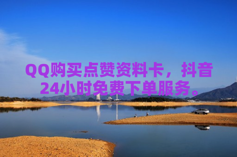 QQ购买点赞资料卡，抖音24小时免费下单服务。