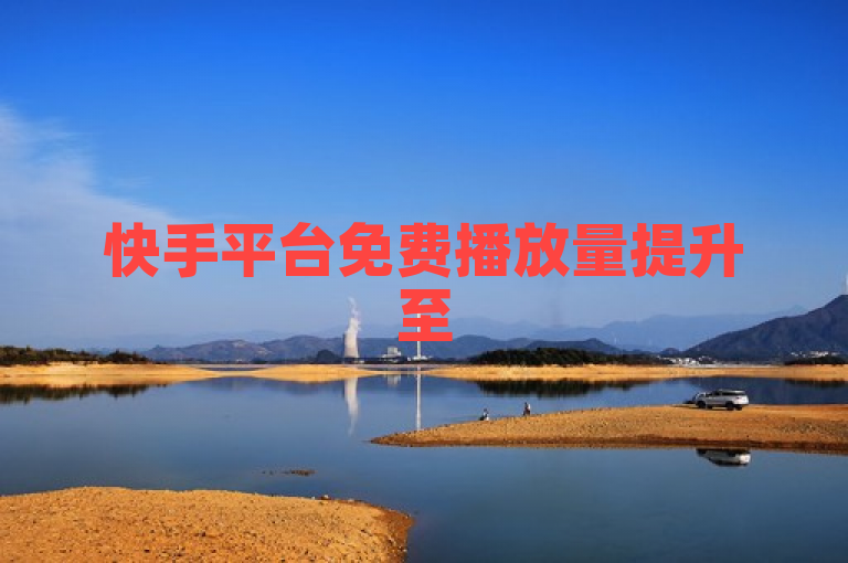 快手平台免费播放量提升至500次，助力创作者内容曝光。
