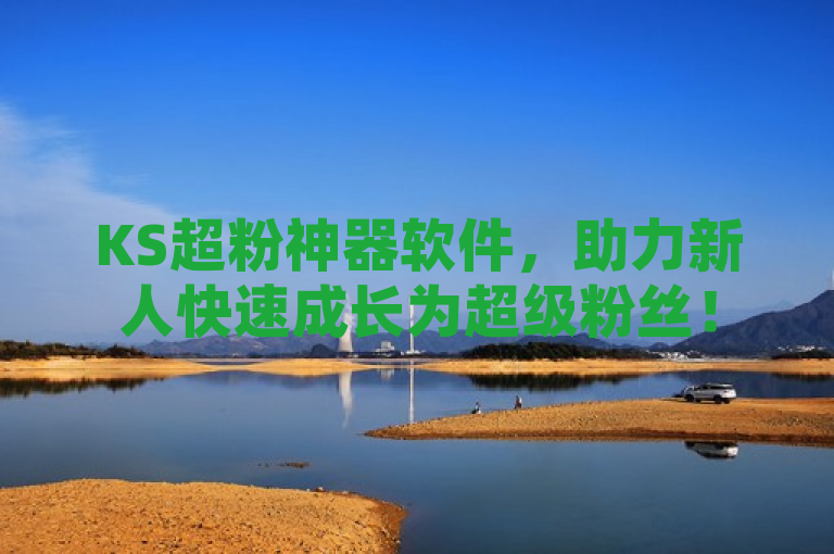 KS超粉神器软件，助力新人快速成长为超级粉丝！
