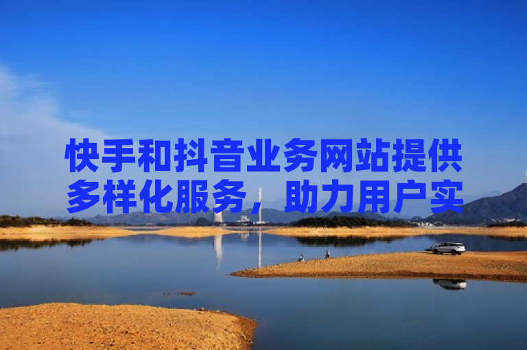 快手和抖音业务网站提供多样化服务，助力用户实现创意变现。
