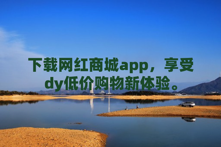 下载网红商城app，享受dy低价购物新体验。