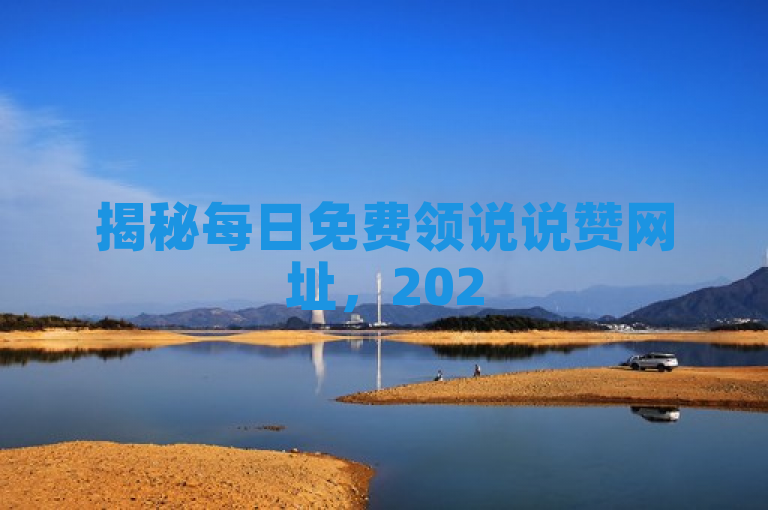 揭秘每日免费领说说赞网址，2025必学技巧！