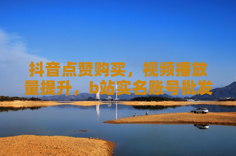 抖音点赞购买，视频播放量提升，b站实名账号批发，快手业务增长。