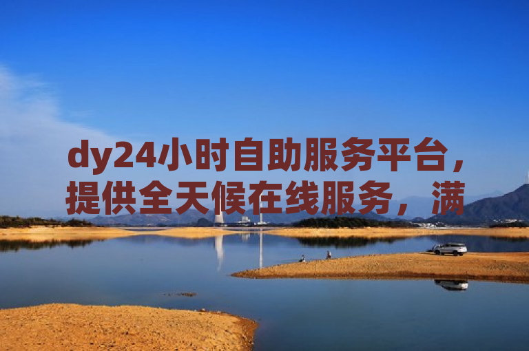 dy24小时自助服务平台，提供全天候在线服务，满足您的各种需求。
