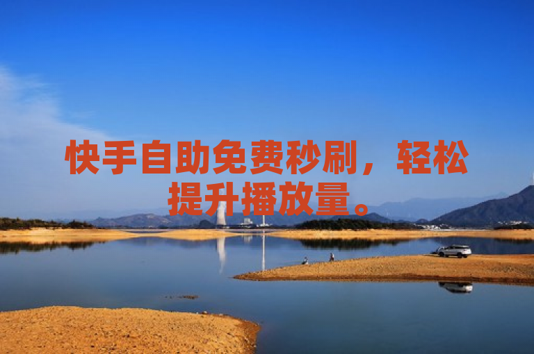 快手自助免费秒刷，轻松提升播放量。