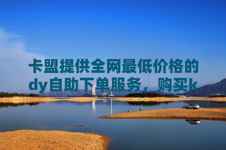 卡盟提供全网最低价格的dy自助下单服务，购买ks账号超便宜。