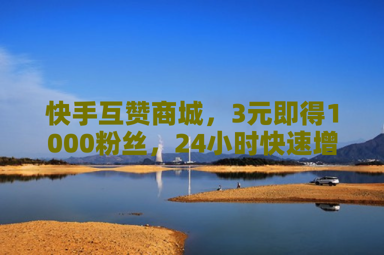 快手互赞商城，3元即得1000粉丝，24小时快速增粉。