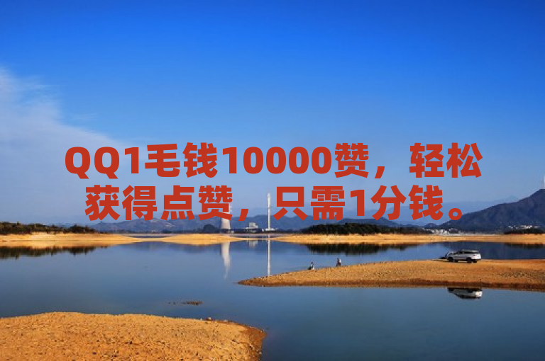QQ1毛钱10000赞，轻松获得点赞，只需1分钱。