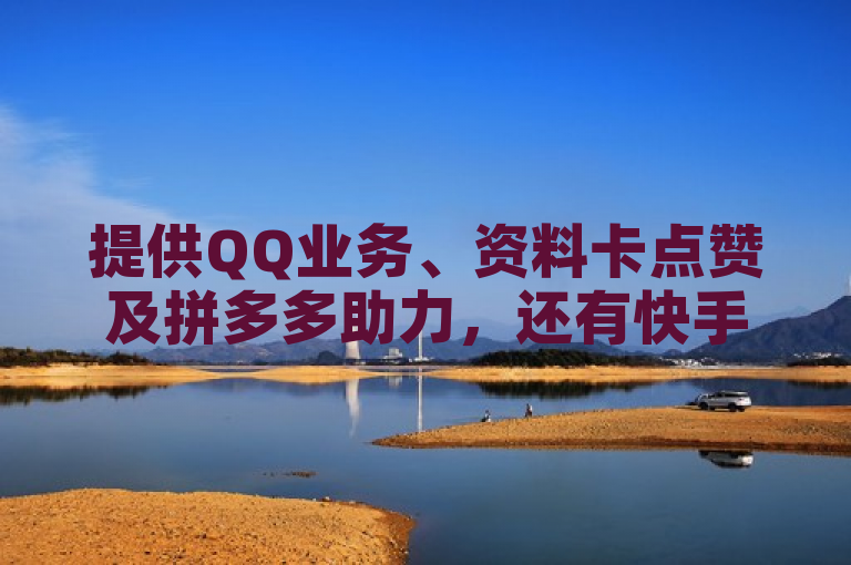 提供QQ业务、资料卡点赞及拼多多助力，还有快手涨粉方法。