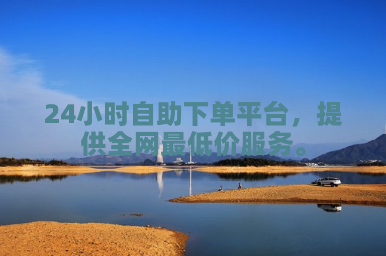 24小时自助下单平台，提供全网最低价服务。