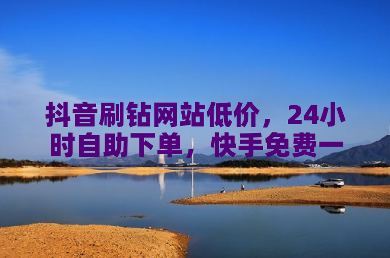 抖音刷钻网站低价，24小时自助下单，快手免费一万播放量。