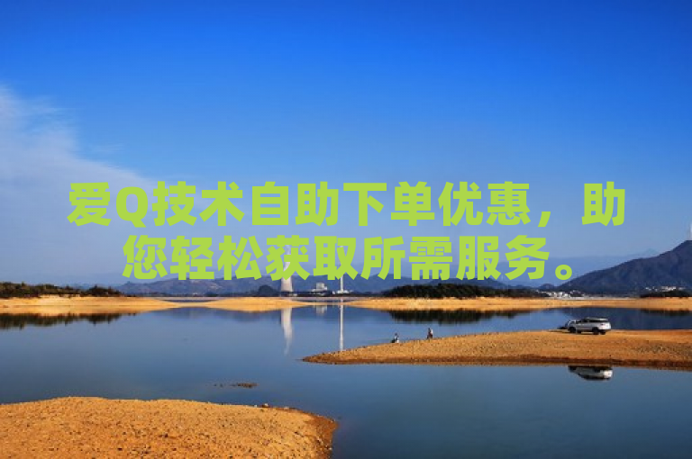 爱Q技术自助下单优惠，助您轻松获取所需服务。