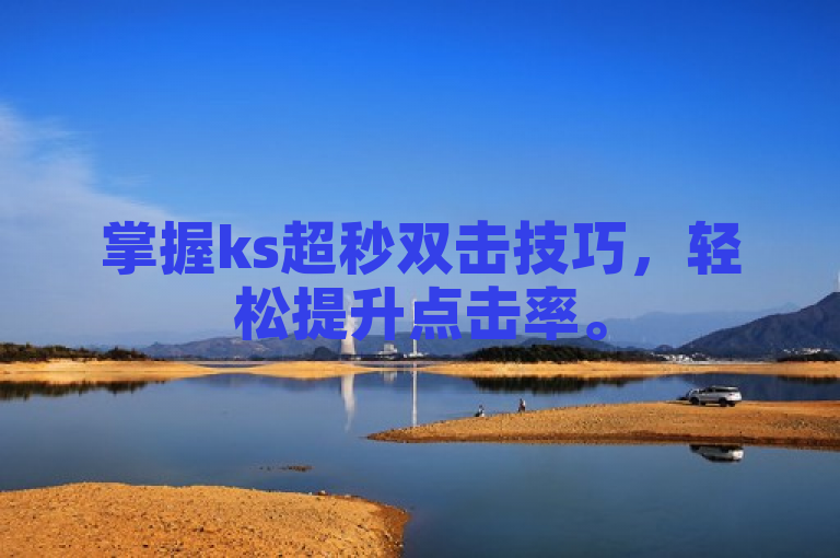 掌握ks超秒双击技巧，轻松提升点击率。