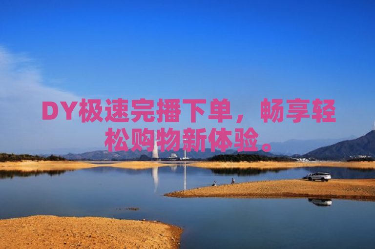 DY极速完播下单，畅享轻松购物新体验。