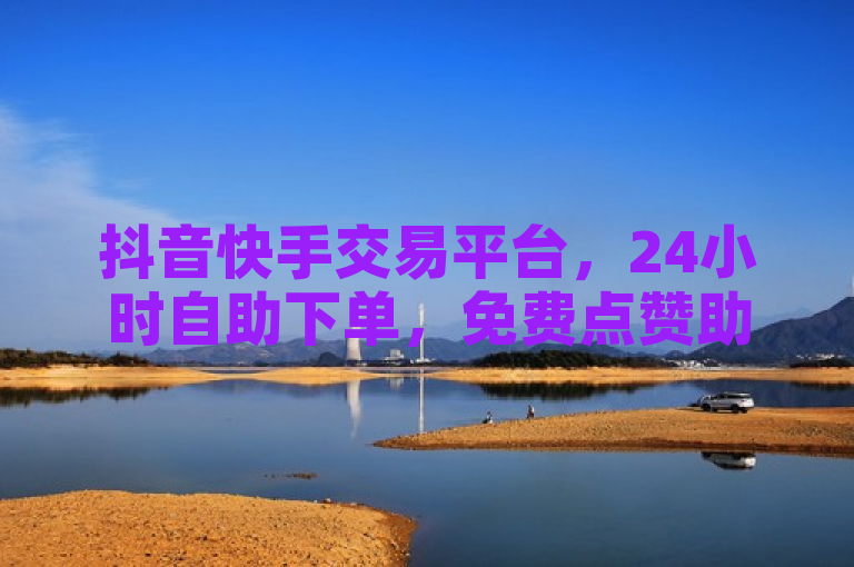 抖音快手交易平台，24小时自助下单，免费点赞助手，业务秒到。