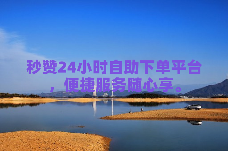 秒赞24小时自助下单平台，便捷服务随心享。