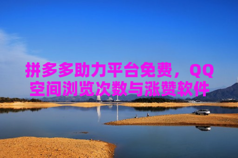 拼多多助力平台免费，QQ空间浏览次数与涨赞软件无需付费。