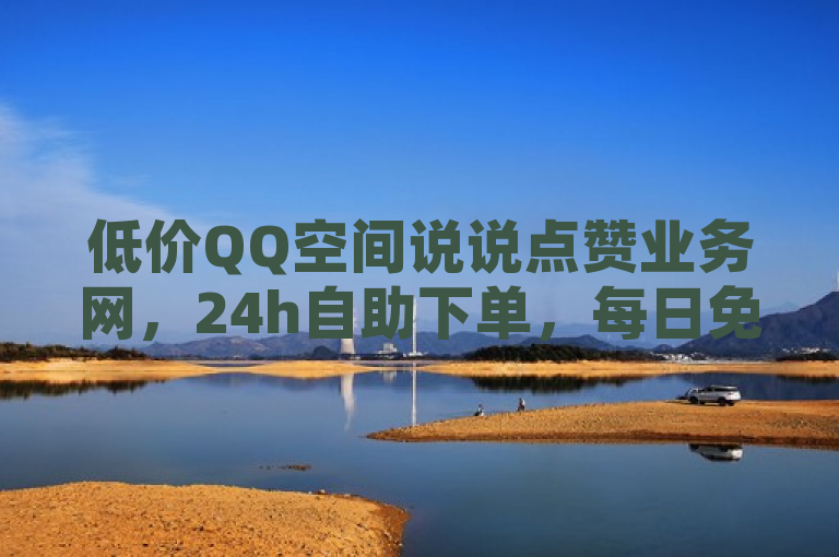 低价QQ空间说说点赞业务网，24h自助下单，每日免费领赞。