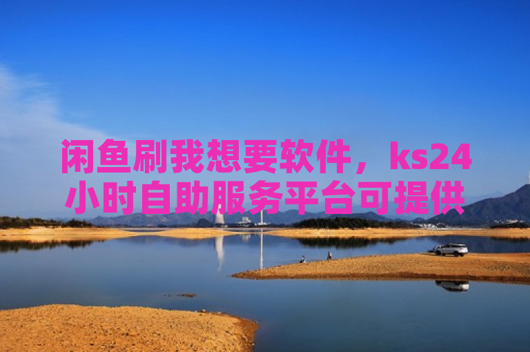 闲鱼刷我想要软件，ks24小时自助服务平台可提供相关服务。