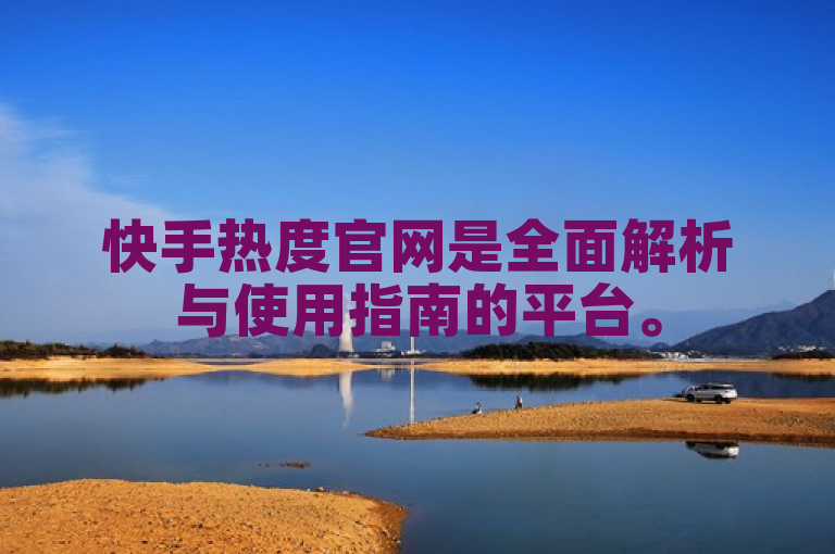 快手热度官网是全面解析与使用指南的平台。