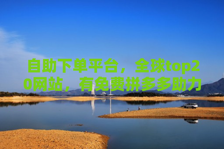 自助下单平台，全球top20网站，有免费拼多多助力软件。