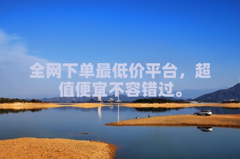 全网下单最低价平台，超值便宜不容错过。