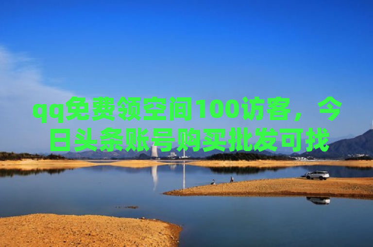 qq免费领空间100访客，今日头条账号购买批发可找卡盟平台。