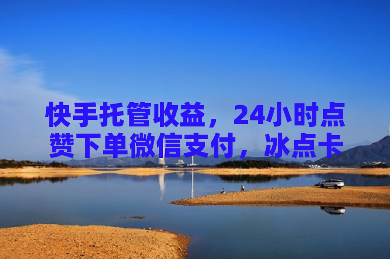 快手托管收益，24小时点赞下单微信支付，冰点卡盟微利也疯狂！