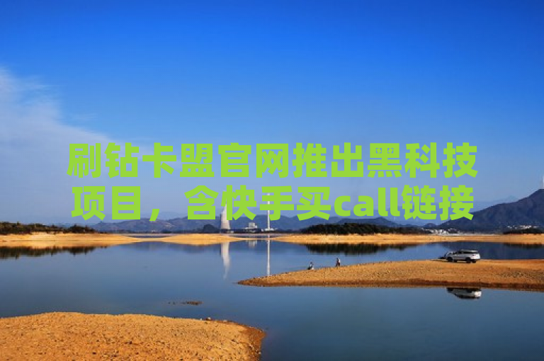 刷钻卡盟官网推出黑科技项目，含快手买call链接等工具。