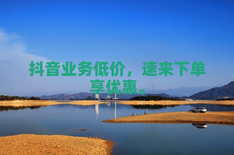 抖音业务低价，速来下单享优惠。