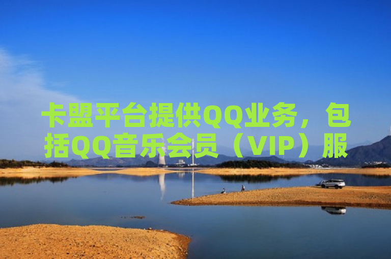 卡盟平台提供QQ业务，包括QQ音乐会员（VIP）服务。