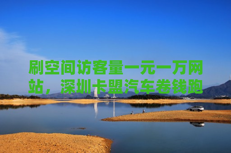 刷空间访客量一元一万网站，深圳卡盟汽车卷钱跑路，快手业务平台官网，qq空间免费5000赞。