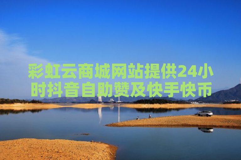 彩虹云商城网站提供24小时抖音自助赞及快手快币充值服务。