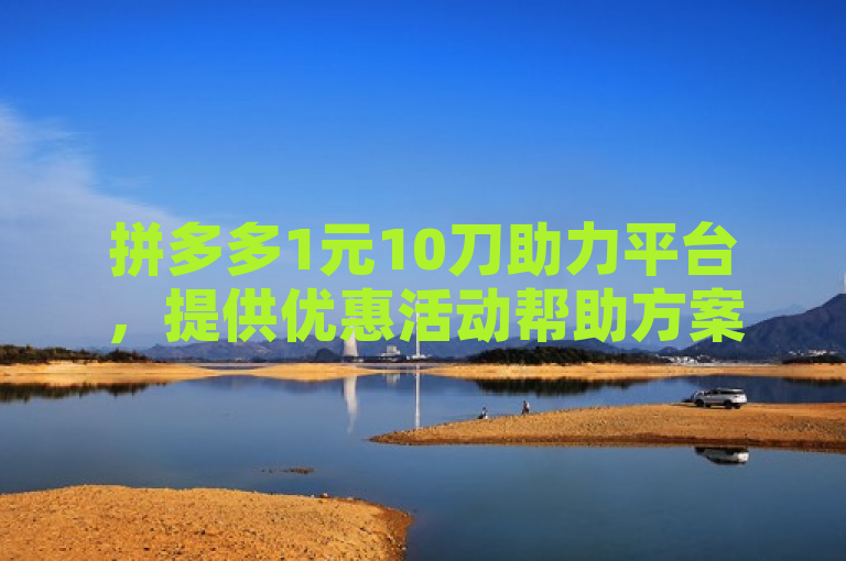 拼多多1元10刀助力平台，提供优惠活动帮助方案。