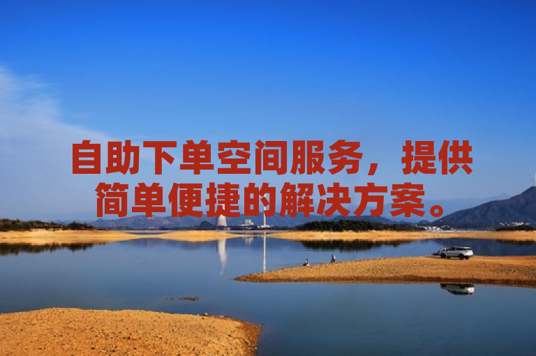 自助下单空间服务，提供简单便捷的解决方案。
