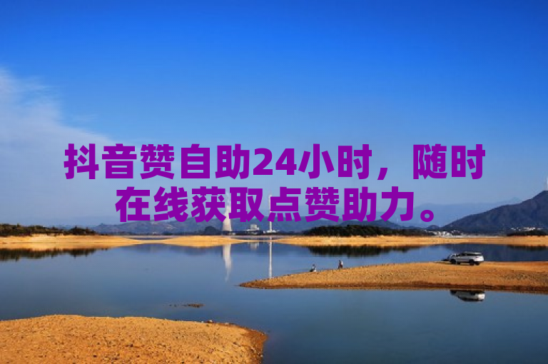 抖音赞自助24小时，随时在线获取点赞助力。