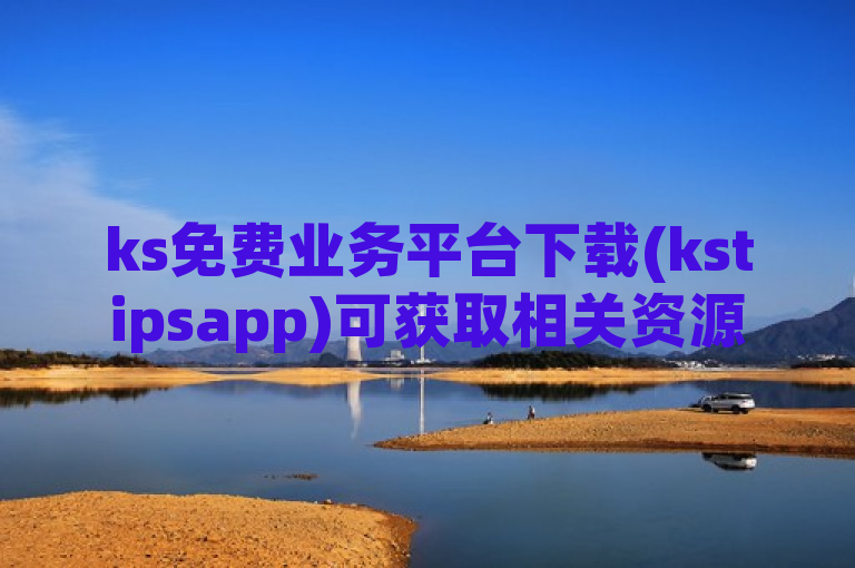 ks免费业务平台下载(kstipsapp)可获取相关资源。