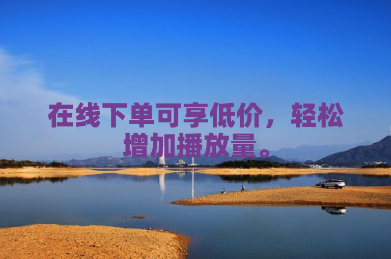在线下单可享低价，轻松增加播放量。