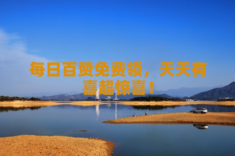 每日百赞免费领，天天有喜超惊喜！