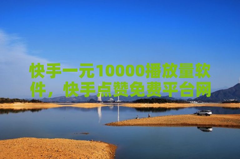 快手一元10000播放量软件，快手点赞免费平台网站。