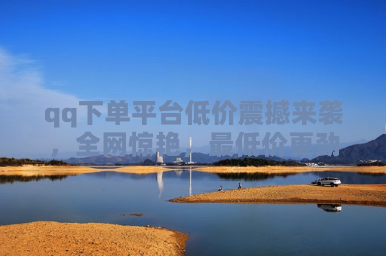 qq下单平台低价震撼来袭，全网惊艳，最低价更劲！